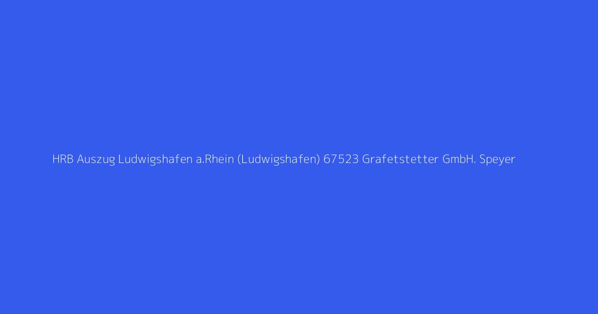 HRB Auszug Ludwigshafen a.Rhein (Ludwigshafen) 67523 Grafetstetter GmbH. Speyer